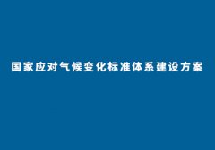《國(guó)家應(yīng)對(duì)氣候變化標(biāo)準(zhǔn)體系建設(shè)方案》通知及全文